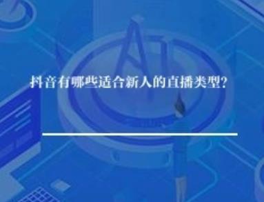 抖音有哪些适合新人的直播类型? 抖音有哪些适合新人的直播类型?
