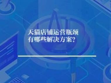 天猫店铺运营瓶颈有哪些解决方案？