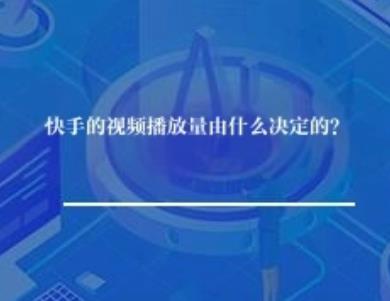 快手的视频播放量由什么决定的？