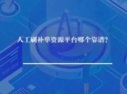 人工刷补单资源平台哪个靠谱？