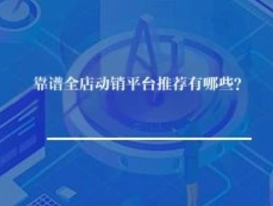靠谱全店动销平台推荐有哪些? 靠谱全店动销平台推荐有哪些?