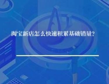 淘宝新店怎么快速积累基础销量？