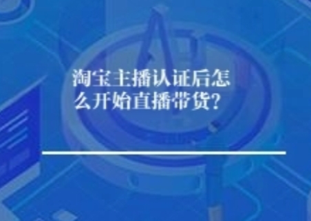 淘宝主播认证后怎么开始直播带货？