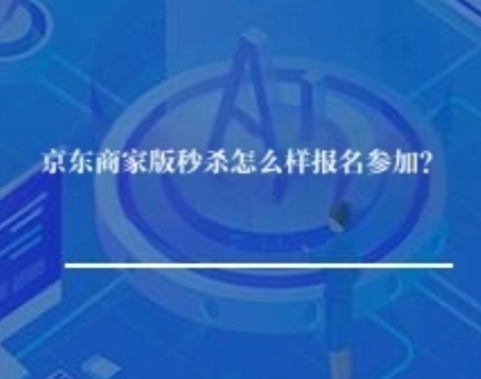 京东商家版秒杀活动怎么报名参加？