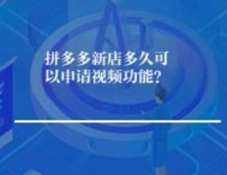 拼多多新店多久可以申请视频功能？
