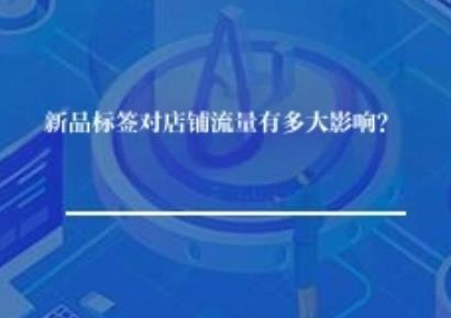 新品标签对店铺流量有多大影响呢? 新品标签对店铺流量有多大影响呢?