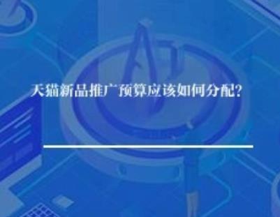 天猫新品推广预算应该如何分配? 天猫新品推广预算应该如何分配?