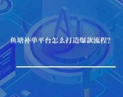 鱼塘补单平台怎么打造爆款流程？