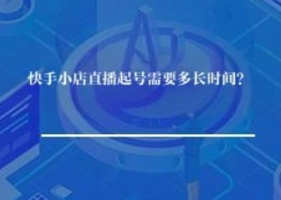 快手小店直播起号需要多长时间？