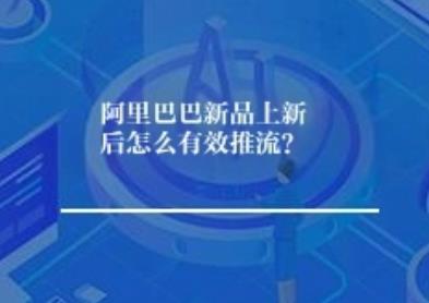 阿里巴巴新品上新后怎么有效推流？