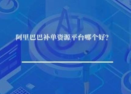 阿里巴巴补单资源平台哪个可靠? 阿里巴巴补单资源平台哪个可靠?
