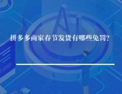 拼多多商家春节发货有哪些免罚？