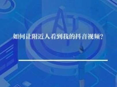 如何让附近人看到我的抖音视频？