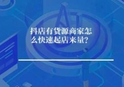 抖店有货源商家怎么快速起店爆卖？