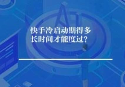 快手冷启动期得多长时间才能度过？