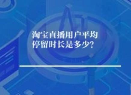 淘宝直播用户平均停留多长时间？