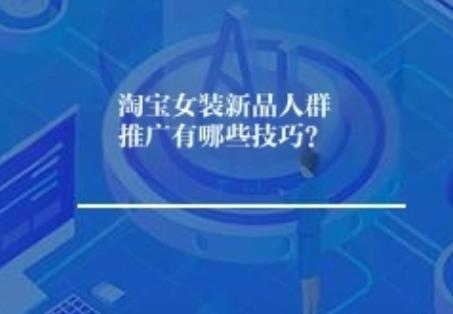 淘宝女装新品人群推广有哪些技巧？