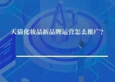 天猫化妆品新品牌运营怎么推广？