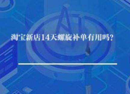 淘宝新店14天螺旋补单有用吗？
