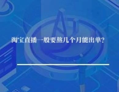淘宝直播一般要熬几个月能出单? 淘宝直播一般要熬几个月能出单?
