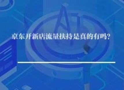 京东开新店流量扶持是真的有吗？