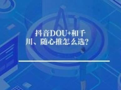 抖音DOU+和千川随心推怎么选? 抖音DOU+和千川随心推怎么选?