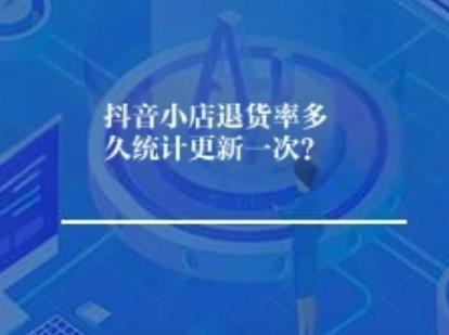 抖音小店退货率多久统计更新一次？