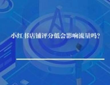 小红书店铺评分低会影响流量吗？