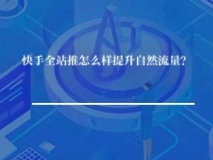 快手全站推怎么样提升自然流量？