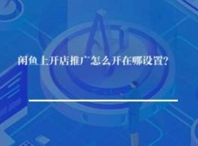 闲鱼上开店推广怎么开在哪设置？