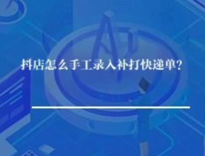 抖店怎么手工录入补打快递单号？