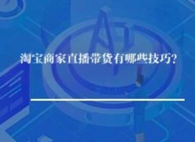 淘宝商家直播带货有哪些核心技巧？