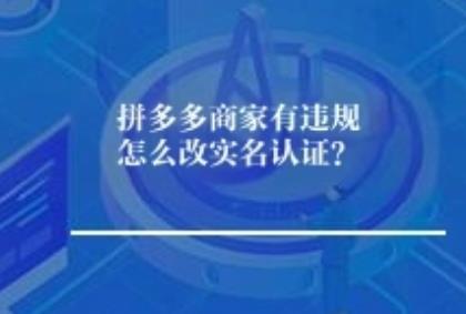 拼多多商家有违规怎么改实名认证？