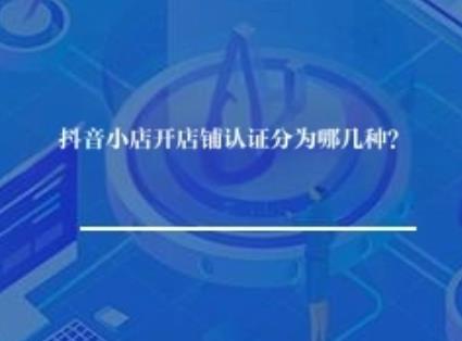抖音小店开店铺认证分为哪几种？