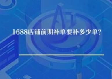 1688店铺前期补单要补多少单？