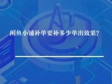 闲鱼小铺补单要补多少单出效果? 闲鱼小铺补单要补多少单出效果?