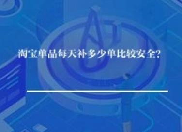 淘宝单品每天补多少单比较安全？