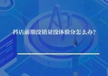 抖店前期没销量没体验分怎么办？