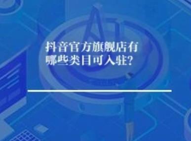 抖音官方旗舰店有哪些类目可入驻? 抖音官方旗舰店有哪些类目可入驻?