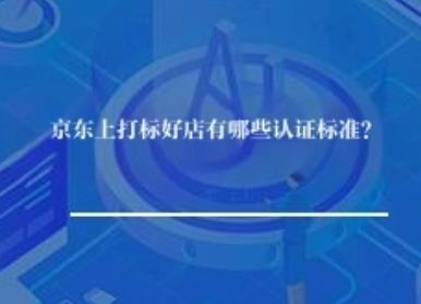 京东上打标好店有哪些认证标准？