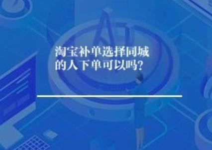 淘宝补单选择同城人下单可以吗？