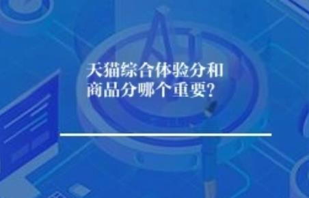 天猫综合体验分和商品分哪个重要? 天猫综合体验分和商品分哪个重要?