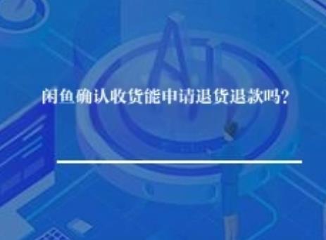 闲鱼确认收货能申请退货退款吗？