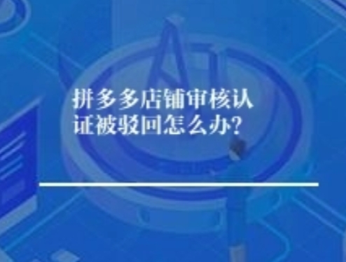 拼多多店铺审核认证被驳回怎么办? 拼多多店铺审核认证被驳回怎么办?