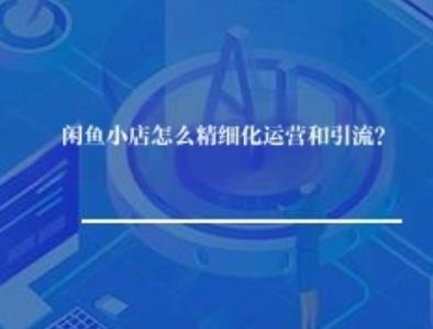 闲鱼小店怎么精细化运营和引流？