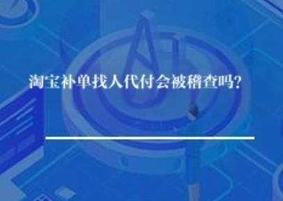 淘宝补单找人代付会被稽查吗？