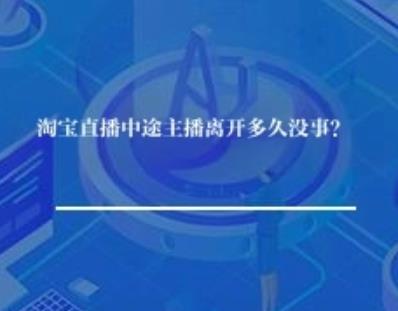 淘宝直播中途主播离开多久没事？