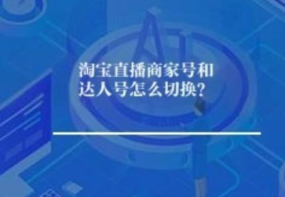淘宝直播商家号和达人号怎么切换？