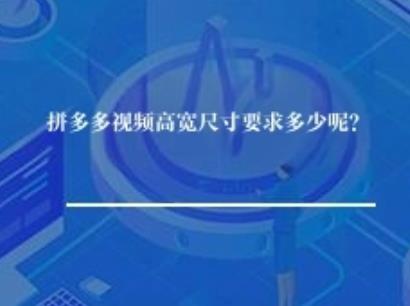 拼多多视频高宽尺寸要求多少呢? 拼多多视频高宽尺寸要求多少呢?