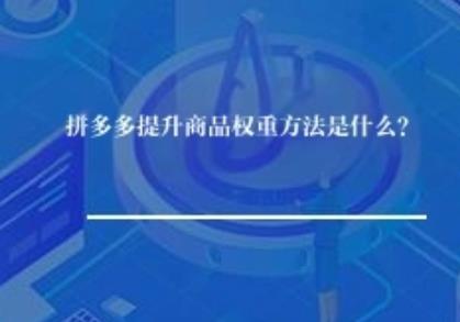 拼多多提升商品权重方法是什么？